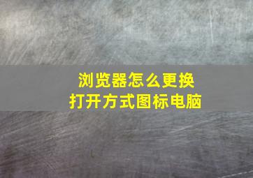 浏览器怎么更换打开方式图标电脑