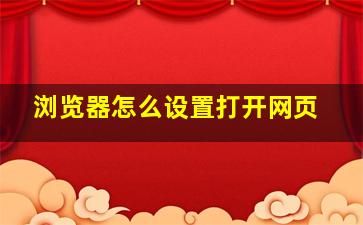 浏览器怎么设置打开网页