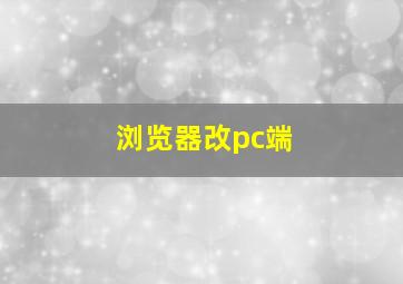 浏览器改pc端