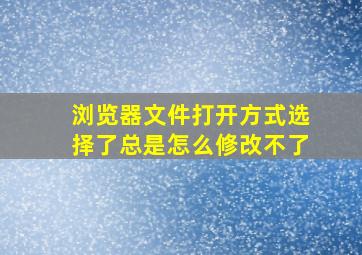 浏览器文件打开方式选择了总是怎么修改不了