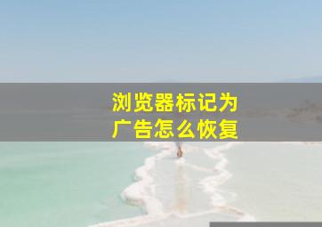 浏览器标记为广告怎么恢复