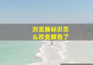 浏览器标识怎么改变颜色了