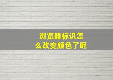 浏览器标识怎么改变颜色了呢