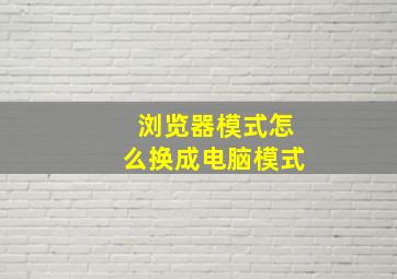 浏览器模式怎么换成电脑模式