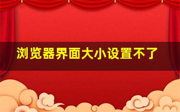 浏览器界面大小设置不了