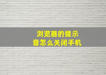 浏览器的提示音怎么关闭手机