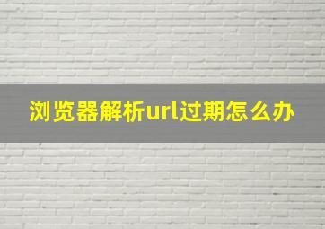 浏览器解析url过期怎么办