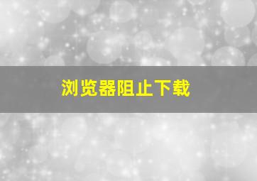 浏览器阻止下载