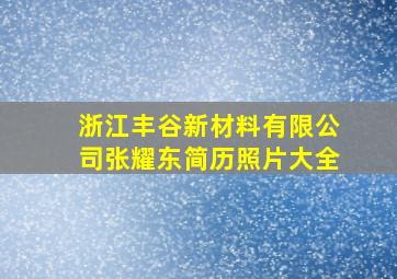 浙江丰谷新材料有限公司张耀东简历照片大全