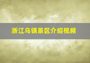 浙江乌镇景区介绍视频