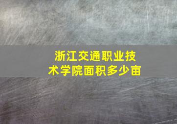 浙江交通职业技术学院面积多少亩