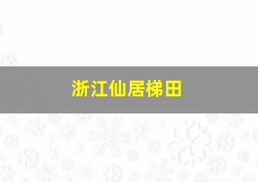 浙江仙居梯田