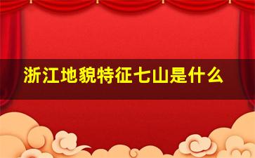 浙江地貌特征七山是什么