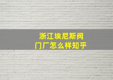 浙江埃尼斯阀门厂怎么样知乎