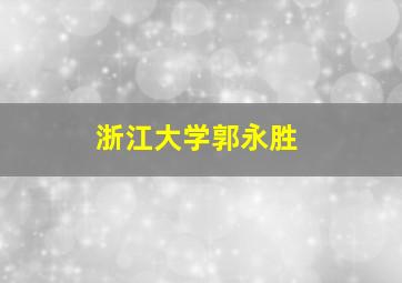 浙江大学郭永胜