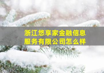 浙江悠享家金融信息服务有限公司怎么样