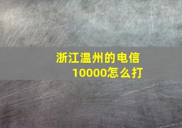 浙江温州的电信10000怎么打