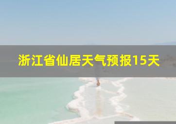 浙江省仙居天气预报15天