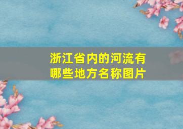 浙江省内的河流有哪些地方名称图片