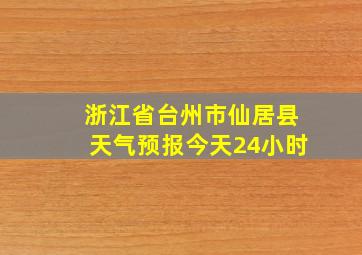 浙江省台州市仙居县天气预报今天24小时