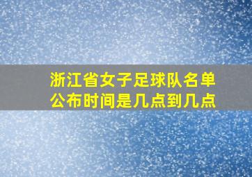 浙江省女子足球队名单公布时间是几点到几点