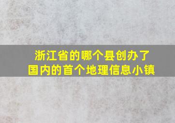 浙江省的哪个县创办了国内的首个地理信息小镇