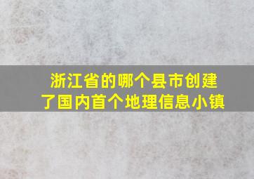 浙江省的哪个县市创建了国内首个地理信息小镇