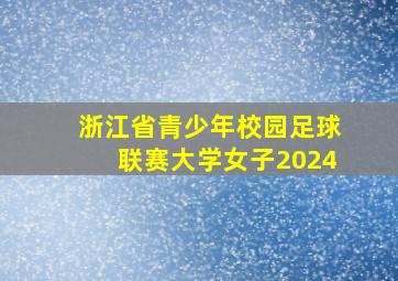 浙江省青少年校园足球联赛大学女子2024