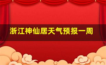 浙江神仙居天气预报一周