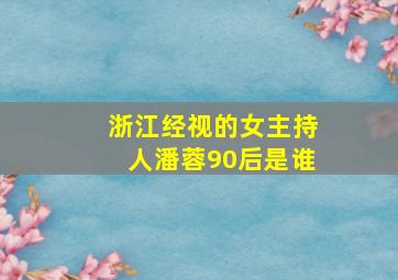 浙江经视的女主持人潘蓉90后是谁