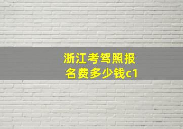 浙江考驾照报名费多少钱c1