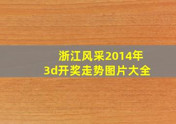 浙江风采2014年3d开奖走势图片大全