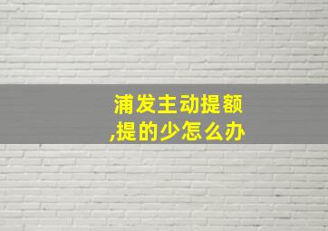 浦发主动提额,提的少怎么办