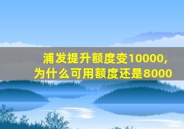 浦发提升额度变10000,为什么可用额度还是8000