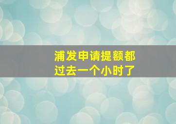 浦发申请提额都过去一个小时了