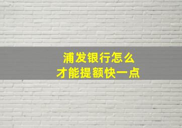 浦发银行怎么才能提额快一点