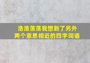 浩浩荡荡我想到了另外两个意思相近的四字词语