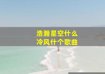 浩瀚星空什么冷风什个歌曲