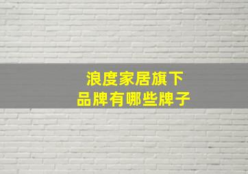 浪度家居旗下品牌有哪些牌子