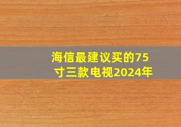 海信最建议买的75寸三款电视2024年