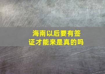 海南以后要有签证才能来是真的吗