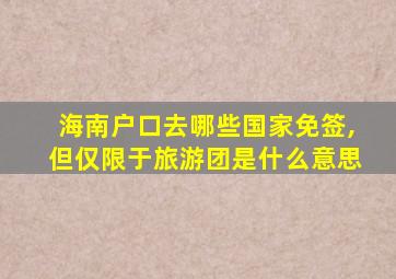 海南户口去哪些国家免签,但仅限于旅游团是什么意思