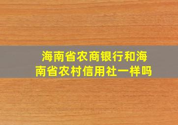 海南省农商银行和海南省农村信用社一样吗