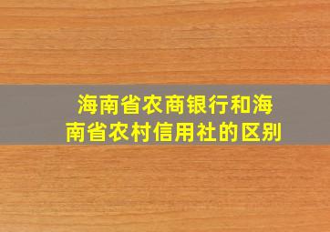 海南省农商银行和海南省农村信用社的区别