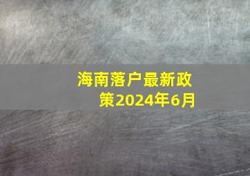 海南落户最新政策2024年6月