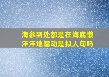 海参到处都是在海底懒洋洋地蠕动是拟人句吗