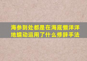 海参到处都是在海底懒洋洋地蠕动运用了什么修辞手法