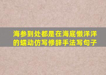 海参到处都是在海底懒洋洋的蠕动仿写修辞手法写句子