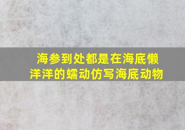 海参到处都是在海底懒洋洋的蠕动仿写海底动物