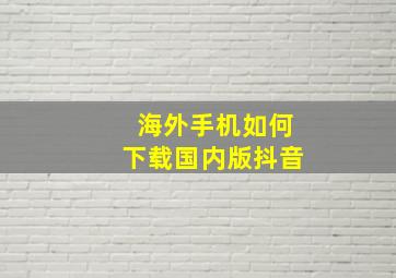 海外手机如何下载国内版抖音